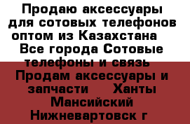 Продаю аксессуары для сотовых телефонов оптом из Казахстана  - Все города Сотовые телефоны и связь » Продам аксессуары и запчасти   . Ханты-Мансийский,Нижневартовск г.